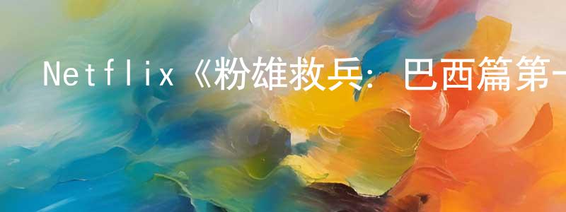 陳珍福發布Netflix《粉雄救兵：巴西篇第一季》迅雷下載/在線觀看/百度云-選秀/綜藝-美劇天堂